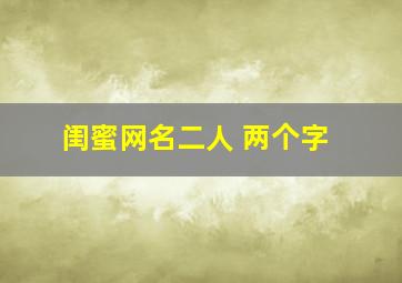 闺蜜网名二人 两个字